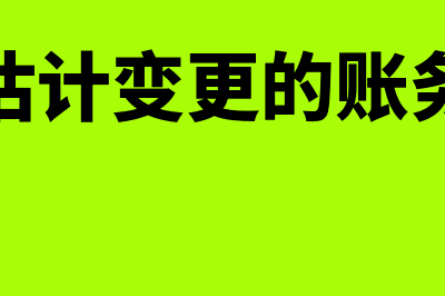 会计估计变更的情形有哪些?(会计估计变更的账务处理)