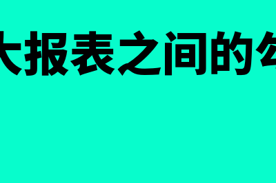 财务三大报表之间的关系?(财务三大报表之间的勾稽关系)