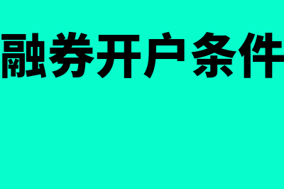 融资融券开户条件有哪些?(融资融券开户条件新规)