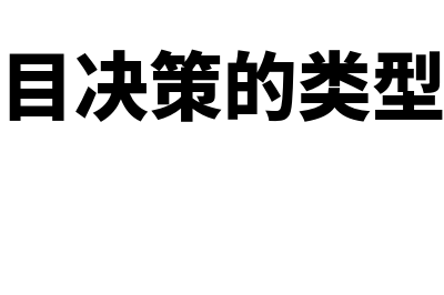 投资项目决策的主要方法?(投资项目决策的类型不包括)