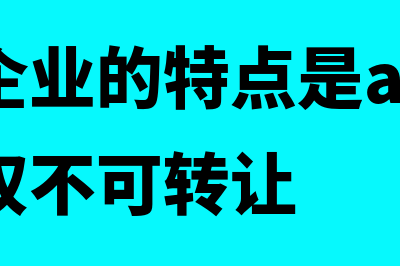 公司制企业的特点有哪些?(公司制企业的特点是a.无限责任和股权不可转让)