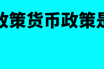 财政政策货币政策是什么?(财政政策货币政策是什么)