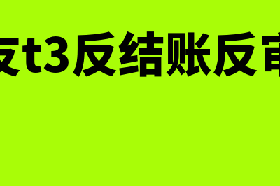 用友t3反结账反记账(用友t3反结账反审核)