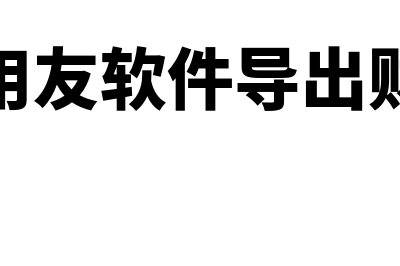 用友怎么导出财务报表(怎么从用友软件导出财务报表)