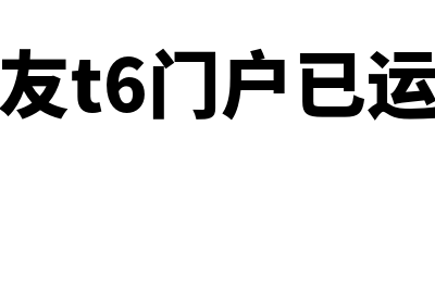 用友t3门户已运行怎么解决(用友t6门户已运行)