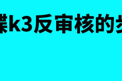 金蝶k3怎么反审核(金蝶k3反审核的步骤)