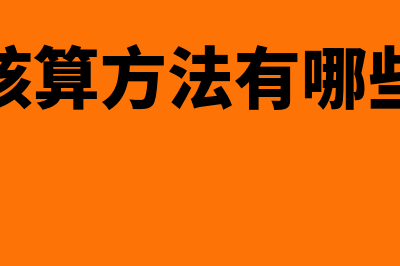 成本核算方法有哪些?(成本核算方法有哪些公式)