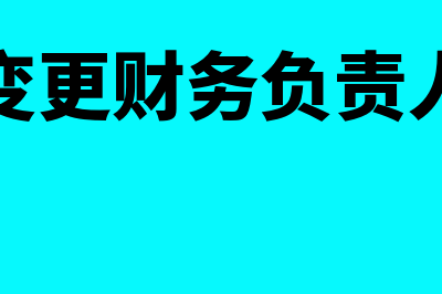 如何变更财务负责人?(如何变更财务负责人电话)