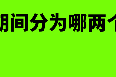 会计期间分为哪几个?(会计期间分为哪两个阶段)