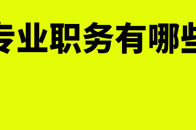 会计专业职务有哪些?(会计专业职务有哪些职称)