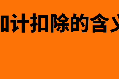 加计扣除的概念?(加计扣除的含义)