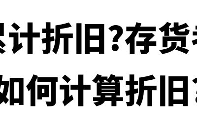 什么是累计折旧?(什么是累计折旧?存货考虑累计折旧吗?如何计算折旧?)