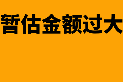 多暂估1分钱怎么处理(暂估金额过大)