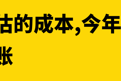 5年前的暂估成本没发票(去年暂估的成本,今年回来了,怎么做账)