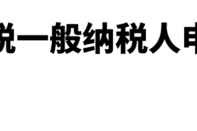 增值税一般纳税人如何申报主表?(增值税一般纳税人申报表)