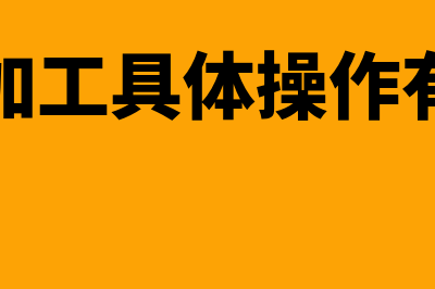 委托加工具体操作流程,包括erp里面怎么操作?(委托加工具体操作有哪些)