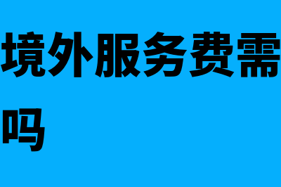 境内支付境外服务费需不需要代扣代缴税款?(境内支付境外服务费需要代扣代缴增值税吗)