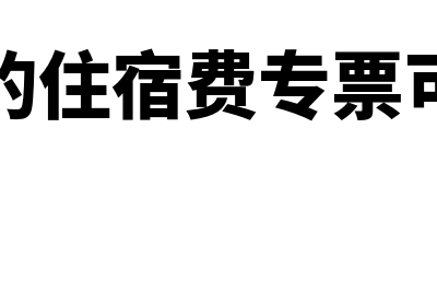 什么样的住宿费进项能抵扣?(什么样的住宿费专票可以抵扣)