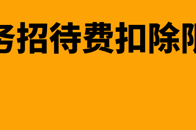 招待费扣除限额的相关规定是怎样的?(业务招待费扣除限额)