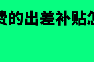 差旅费的出差补贴如何入账?(差旅费的出差补贴怎么算)