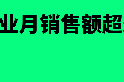 小微企业,月销售额低于10万有什么优惠政策(小微企业月销售额超过10万)