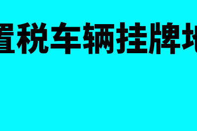 车辆购置税车辆落户费为什么是借固定资产(车辆购置税车辆挂牌地怎么选)