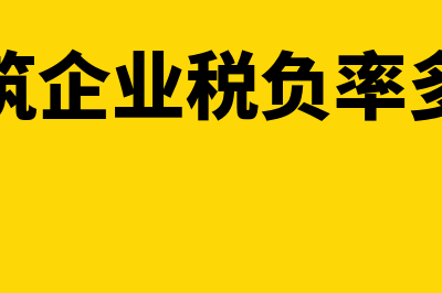 建筑企业税负率怎么算(建筑企业税负率多少)