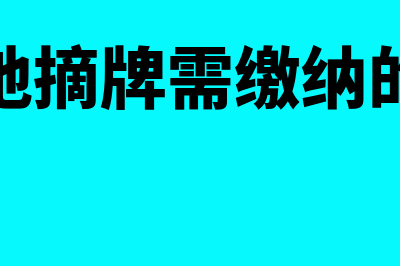 土地摘牌需要缴纳哪些税(土地摘牌需缴纳的税)