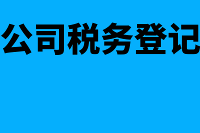 新成立的公司税务流程办理(新成立的公司税务登记错了怎么办)