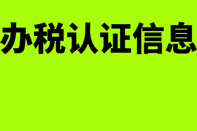 税费认证信息怎么写(办税认证信息)