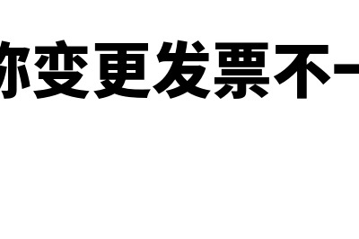 公司名称变更发票过渡期名称怎么开具(公司名称变更发票不一致说明)