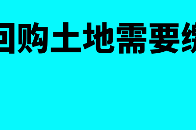 政府回购土地需要缴纳哪些税费(政府回购土地需要缴税吗)