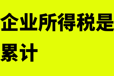 季度申报企业所得税中本年累计金额指什么(季度申报企业所得税是当期累计还是全年累计)