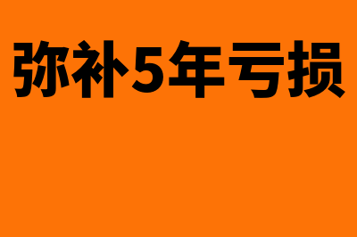 弥补五年亏损年度如何计算(弥补5年亏损)