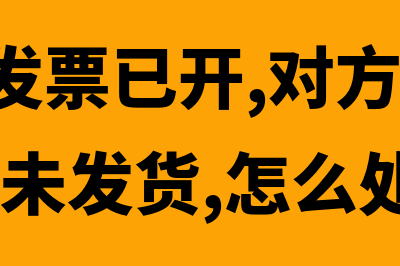 增值税发票已开款未到的会计分录(增值税发票已开,对方已抵扣,未付款,未发货,怎么处理)