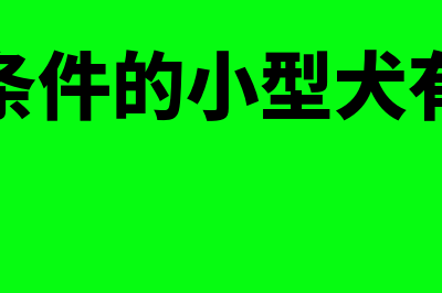 符合条件的小型微利企业怎么征收企业所得税(符合条件的小型犬有哪些)