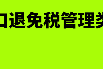 出口退免税管理类型怎么选(出口退免税管理类型)