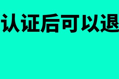 已经认证后的退税发票还能退吗(提交认证后可以退出吗)