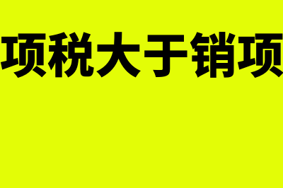 增值税进项税大于销项可大于多少(增值税进项税大于销项税情况说明怎么写)