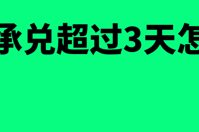 电子承兑过了半年怎么办(电子承兑超过3天怎么办)