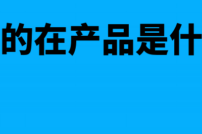 正在加工的在产品属于什么会计要素(正在加工的在产品是什么会计科目)