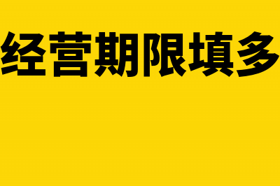 经营期限一般填多少?(公司经营期限填多久好)