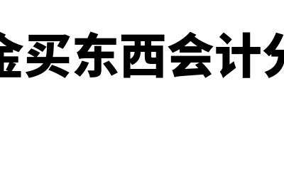 现金购买礼品一批入库会计分录(现金买东西会计分录)