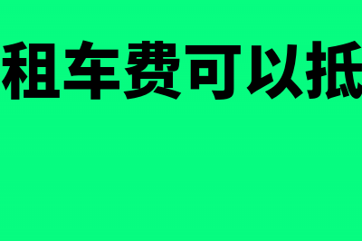 企业支付车辆租赁费可以抵扣吗(企业租车费可以抵扣吗)