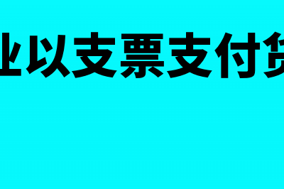 企业用支票偿还欠款的会计分录(企业以支票支付货款)