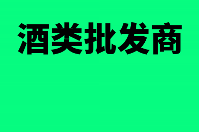 酒类批发零售企业涉及哪些税(酒类批发商)