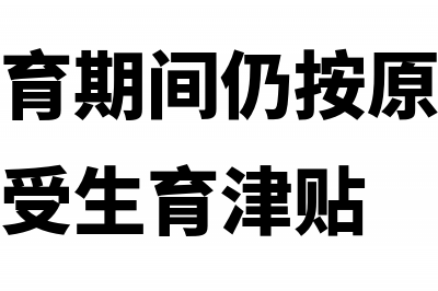 女职工生育期间如何计算发放生育津贴(女职工生育期间仍按原渠道领取工资不享受生育津贴)