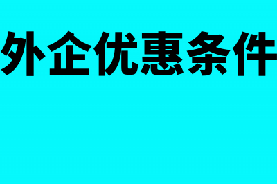 外资企业优惠期满注销有哪些涉税问题(外企优惠条件)