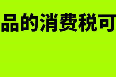 以应税消费品实物抵债的筹划方法(应税消费品的消费税可以抵扣吗)