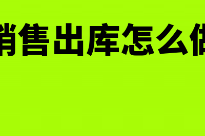 销售出库如何记账(销售出库怎么做)